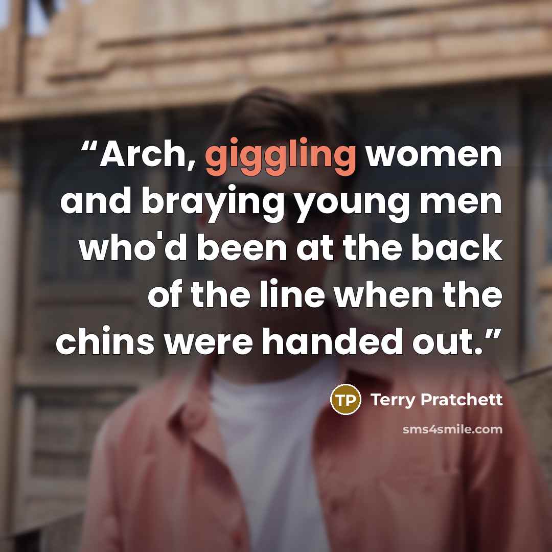 “Arch, giggling women and braying young men who'd been at the back of the line when the chins were handed out.” quote by Terry Pratchett