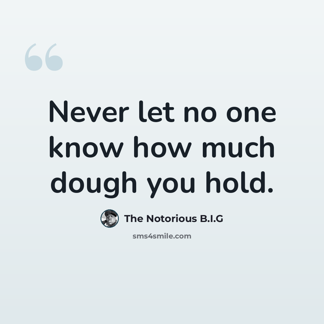 “Never let no one know how much dough you hold.” quote by The Notorious B.I.G