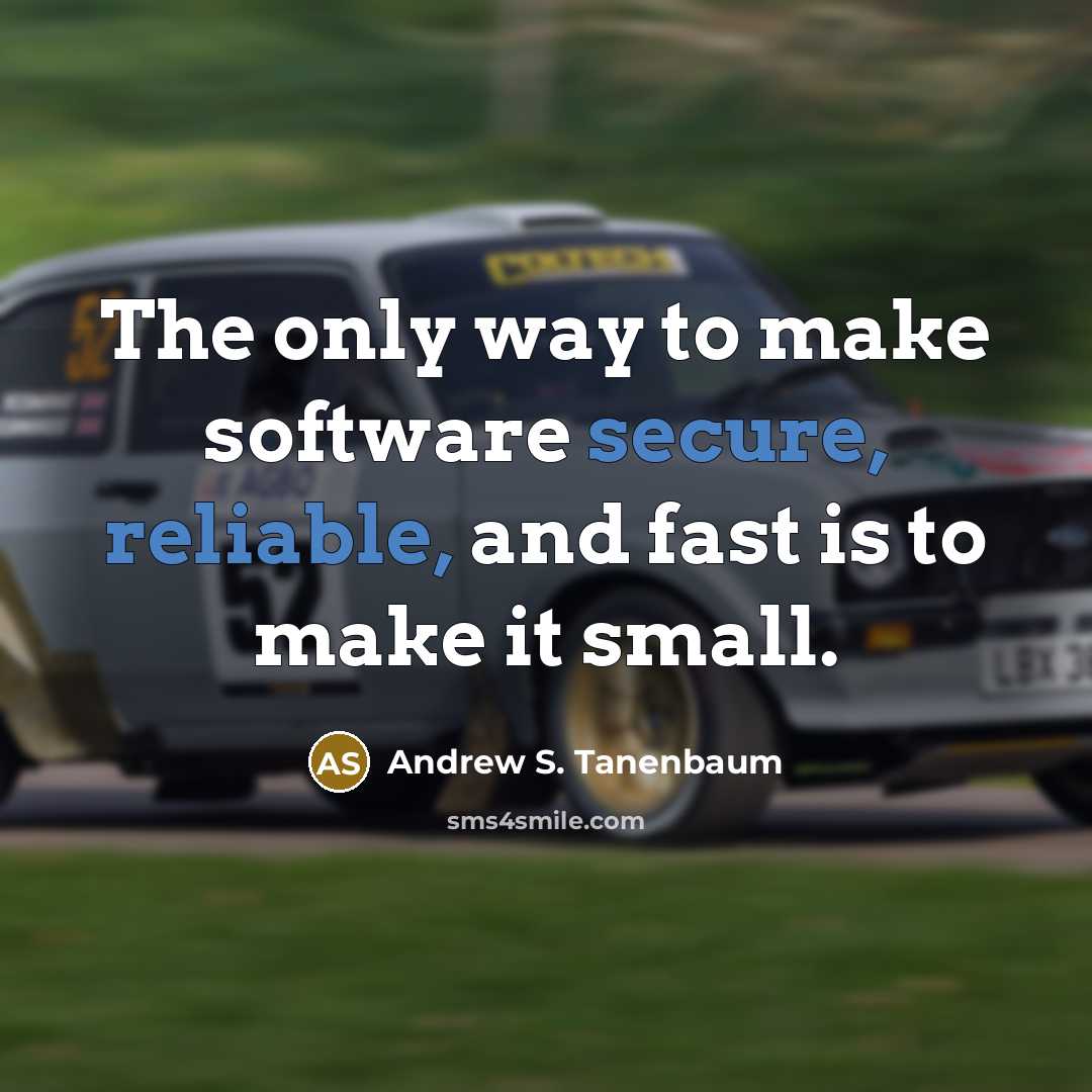 “The only way to make software secure, reliable, and fast is to make it small.” quote by Andrew S. Tanenbaum