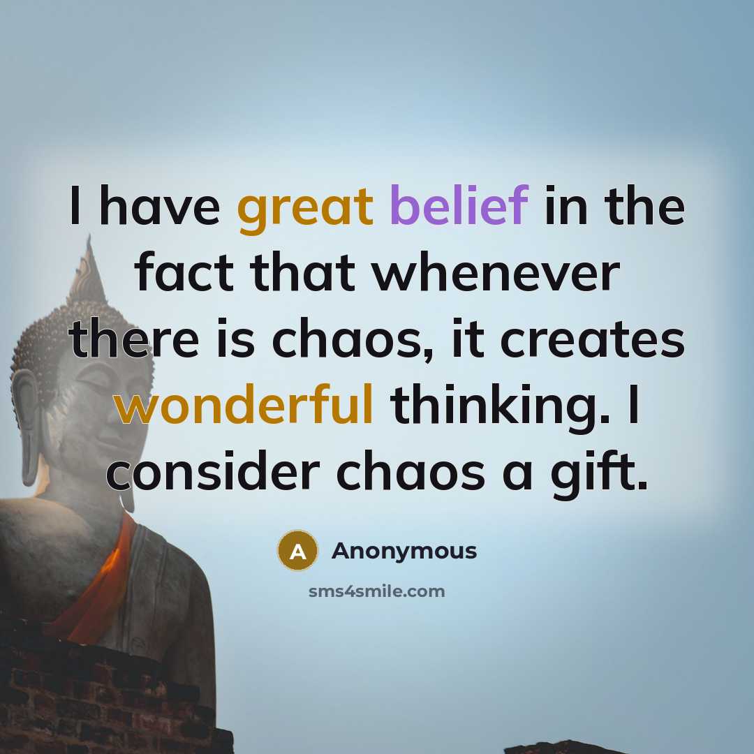 “I have great belief in the fact that whenever there is chaos, it creates wonderful thinking. I consider chaos a gift.” quote by Anonymous