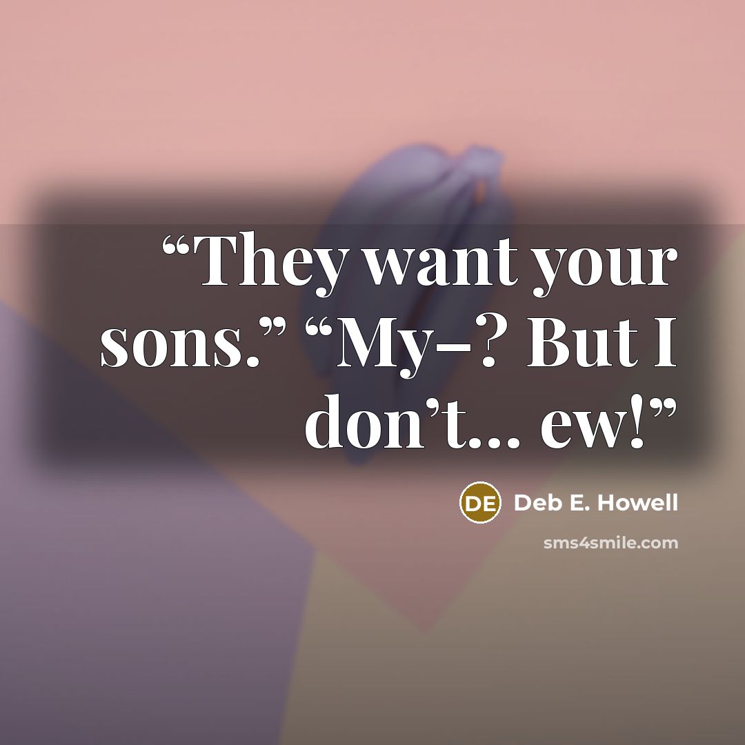 “They want your sons.” “My–? But I don’t… ew!” quote by Deb E. Howell