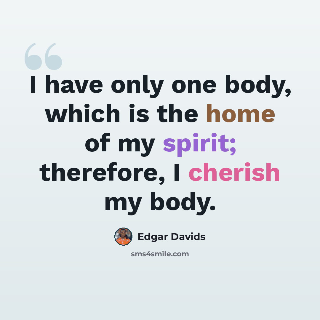 “I have only one body, which is the home of my spirit; therefore, I cherish my body.” quote by Edgar Davids