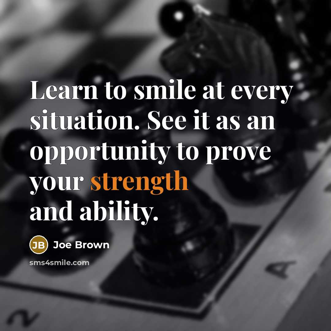 “Learn to smile at every situation. See it as an opportunity to prove your strength and ability.” quote by Joe Brown