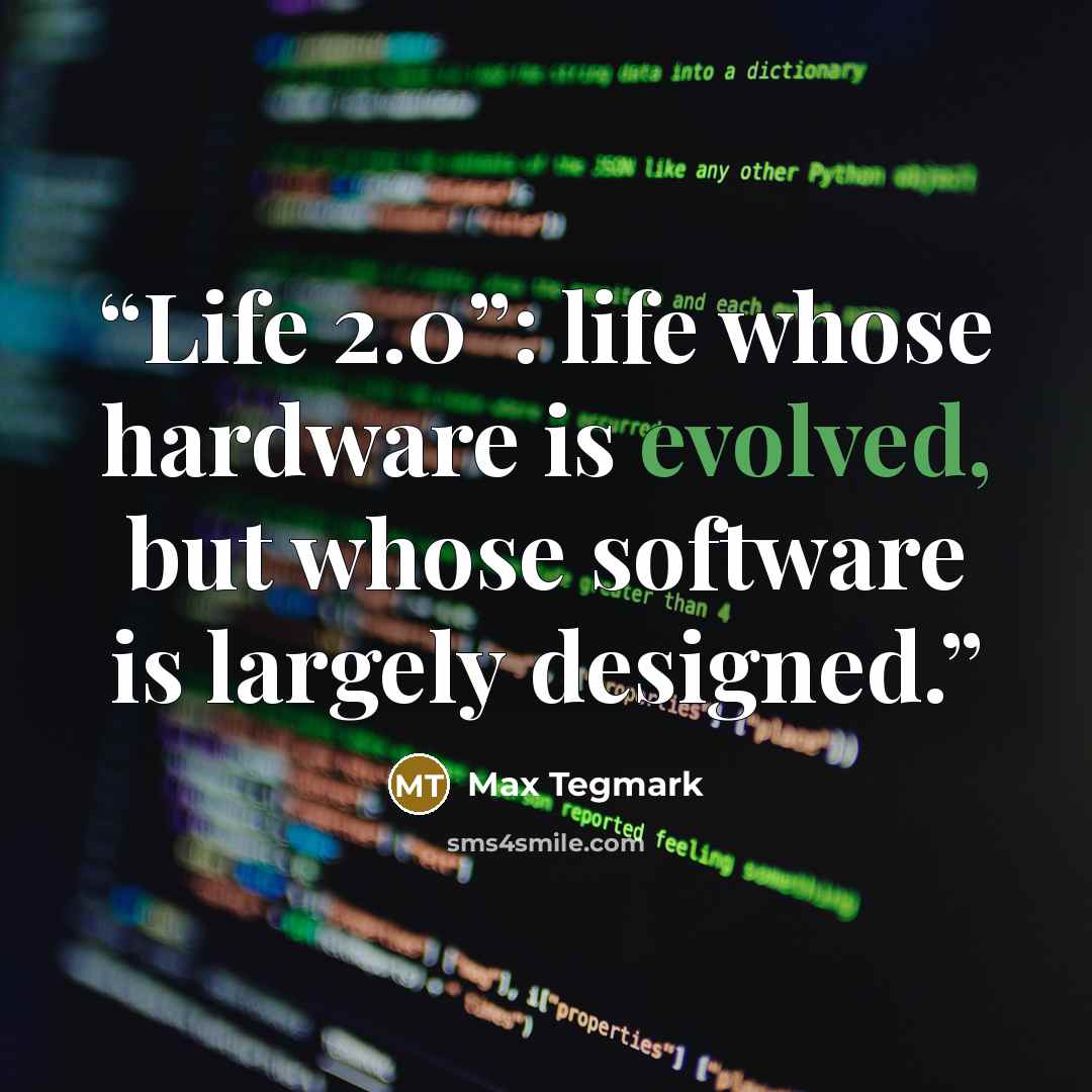 “Life 2.0”: life whose hardware is evolved, but whose software is largely designed.” quote by Max Tegmark