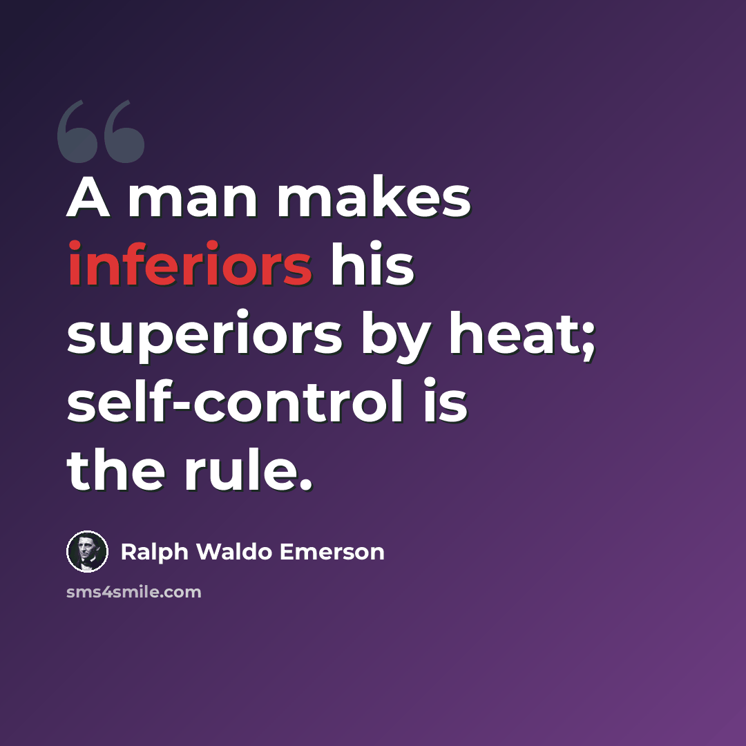 “A man makes inferiors his superiors by heat; self-control is the rule.” quote by Ralph Waldo Emerson