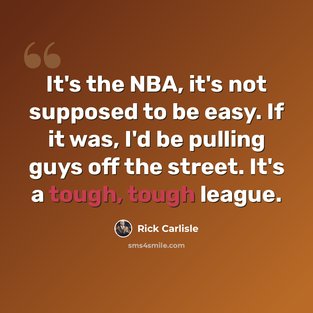 “It's the NBA, it's not supposed to be easy. If it was, I'd be pulling guys off the street. It's a tough, tough league.” quote by Rick Carlisle