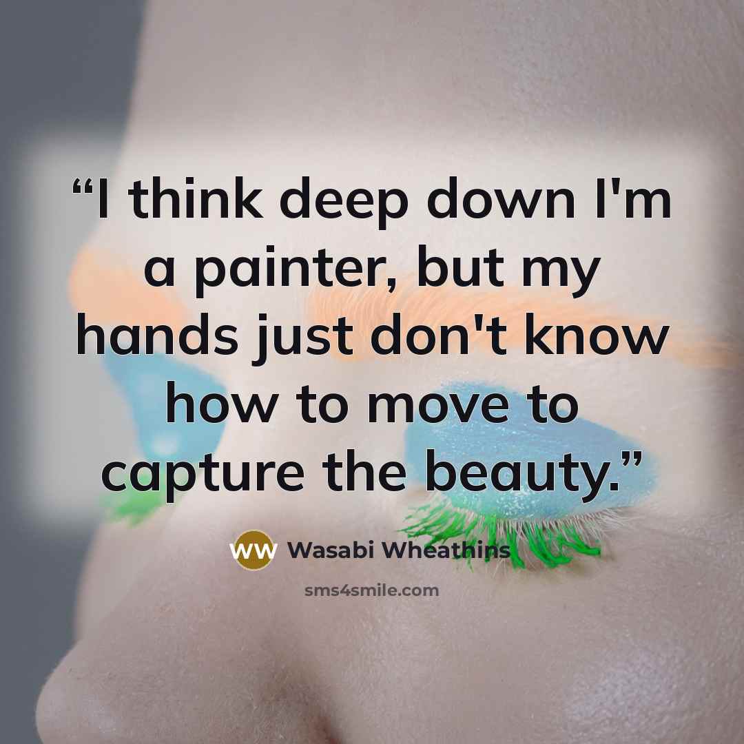 “I think deep down I'm a painter, but my hands just don't know how to move to capture the beauty.” quote by Wasabi Wheathins