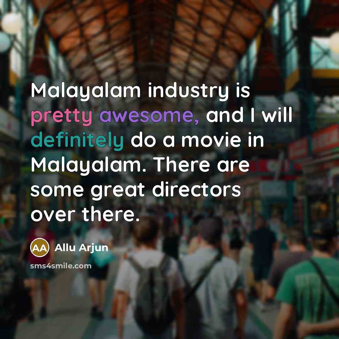 “Malayalam industry is pretty awesome, and I will definitely do a movie in Malayalam. There are some great directors over there.” quote by Allu Arjun