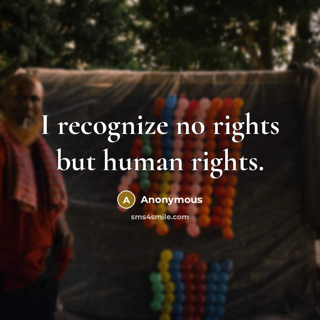 “I recognize no rights but human rights.” quote by Anonymous