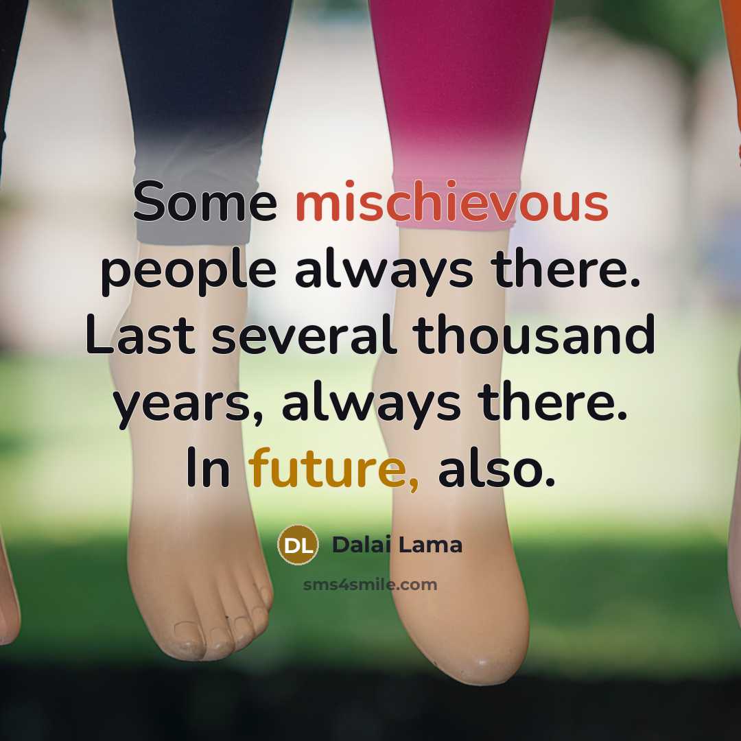 “Some mischievous people always there. Last several thousand years, always there. In future, also.” quote by Dalai Lama