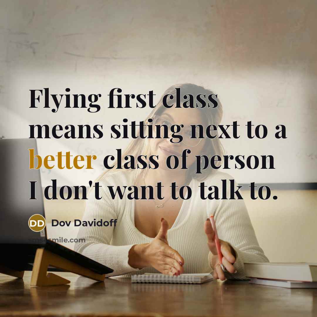 “Flying first class means sitting next to a better class of person I don't want to talk to.” quote by Dov Davidoff