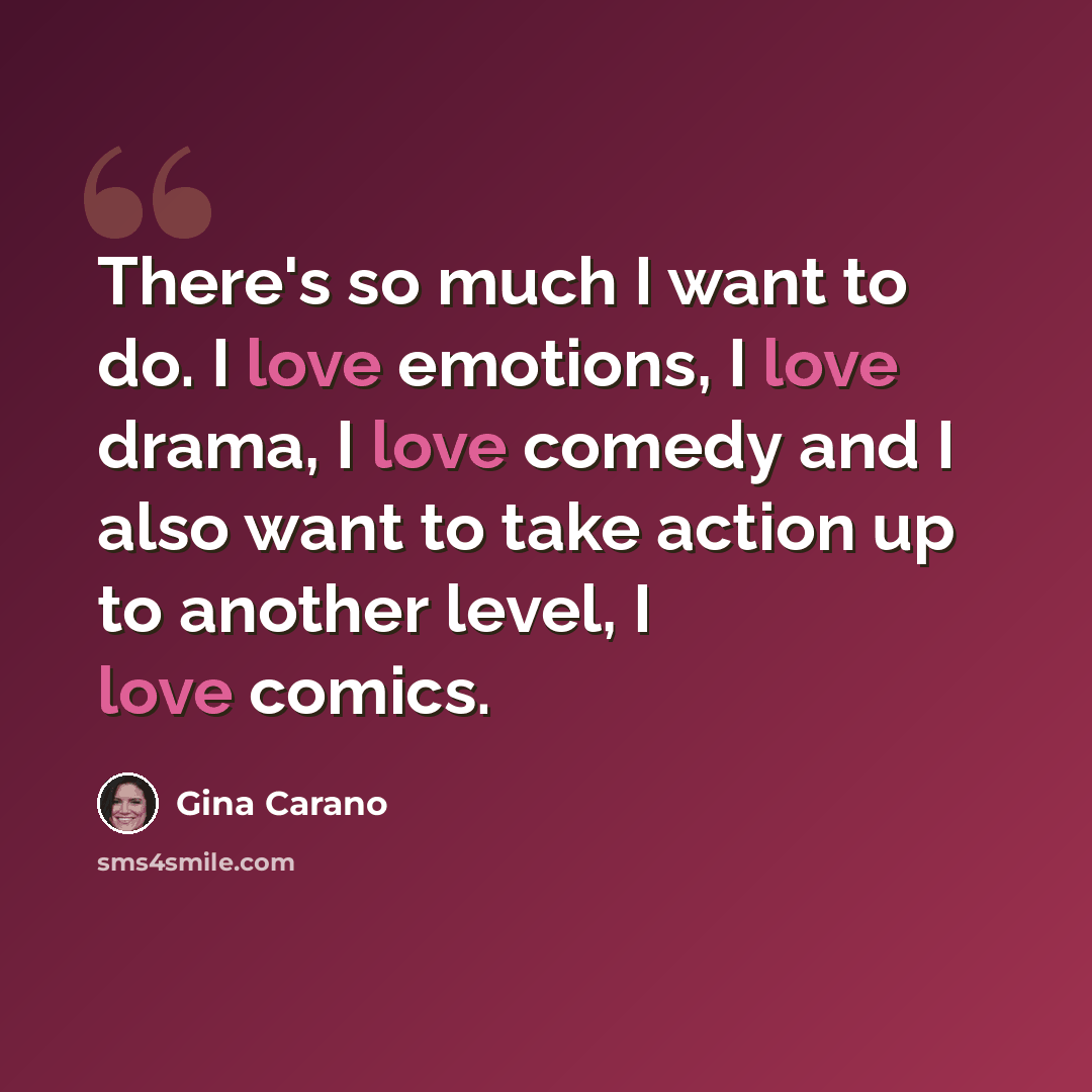 “There's so much I want to do. I love emotions, I love drama, I love comedy and I also want to take action up to another level, I love comics.” quote by Gina Carano