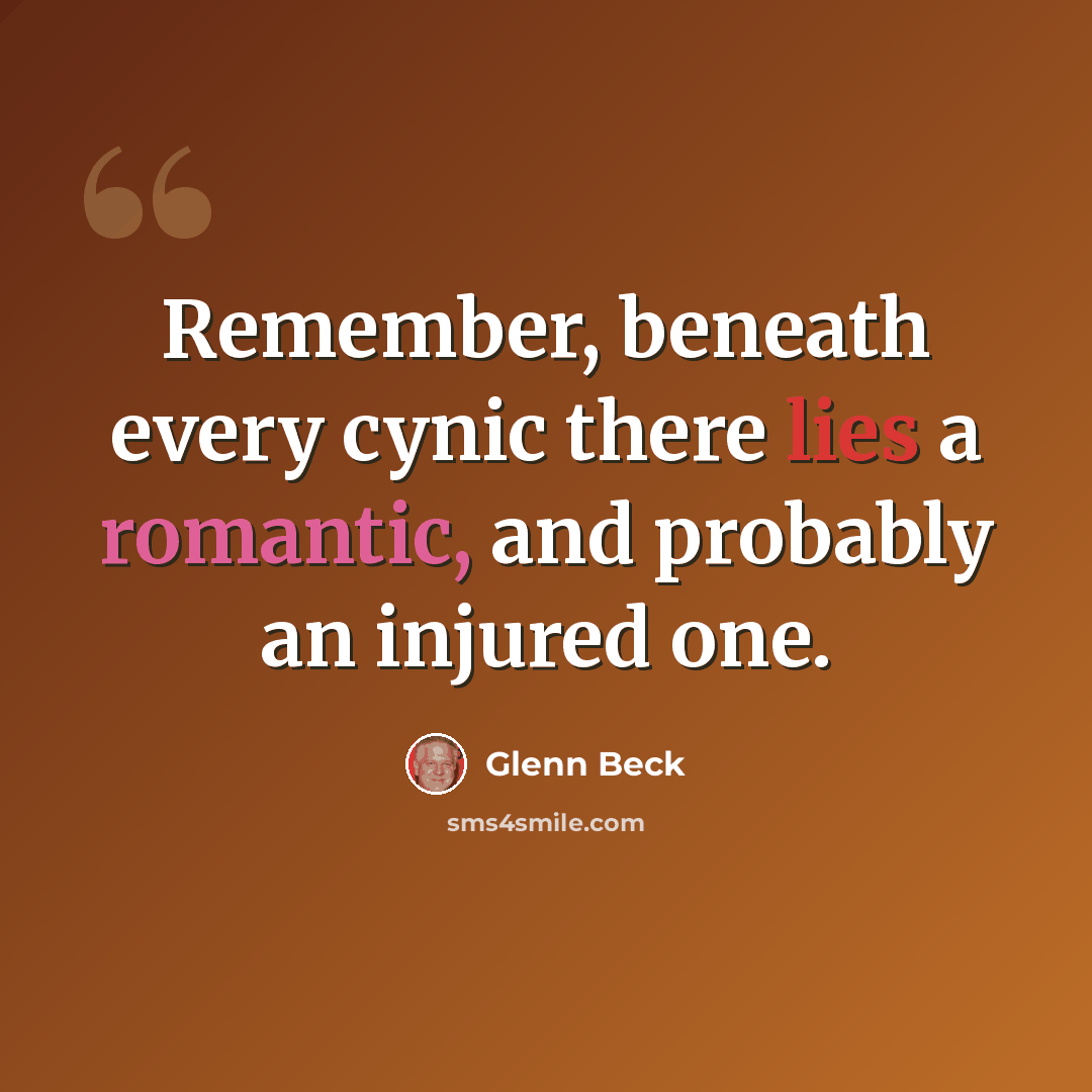 “Remember, beneath every cynic there lies a romantic, and probably an injured one.” quote by Glenn Beck