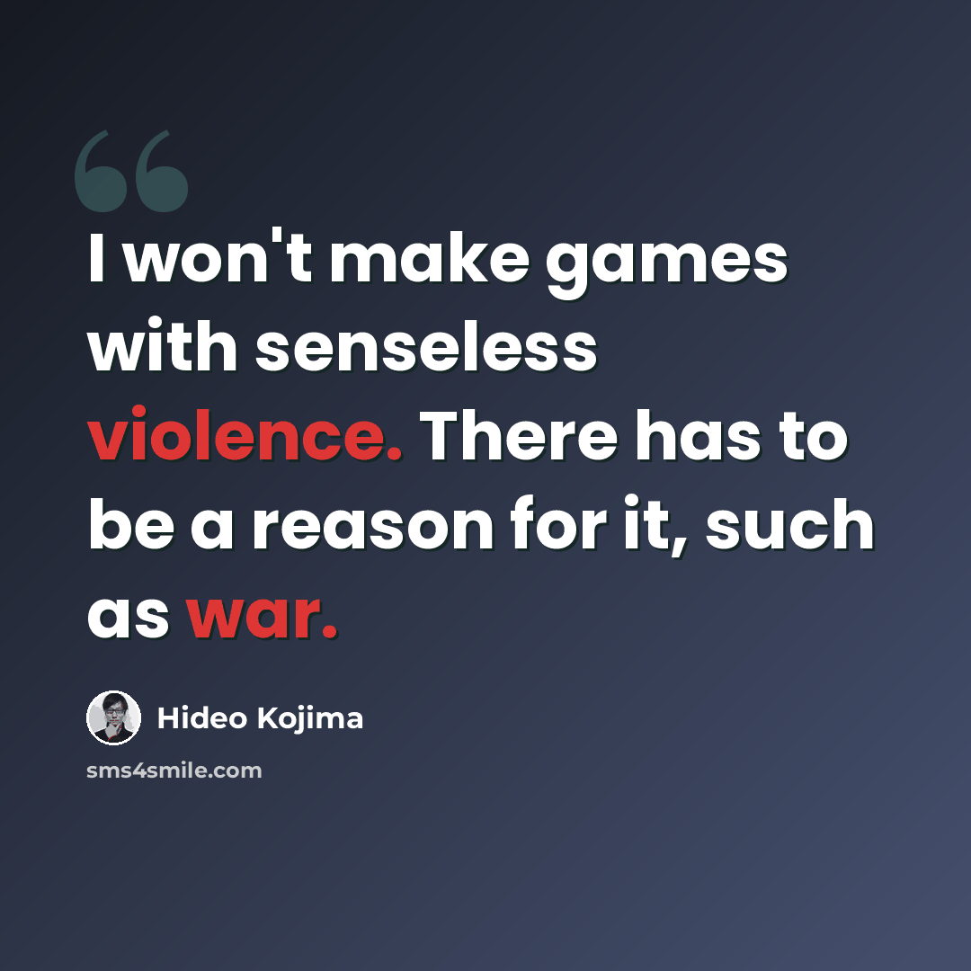 “I won't make games with senseless violence. There has to be a reason for it, such as war.” quote by Hideo Kojima