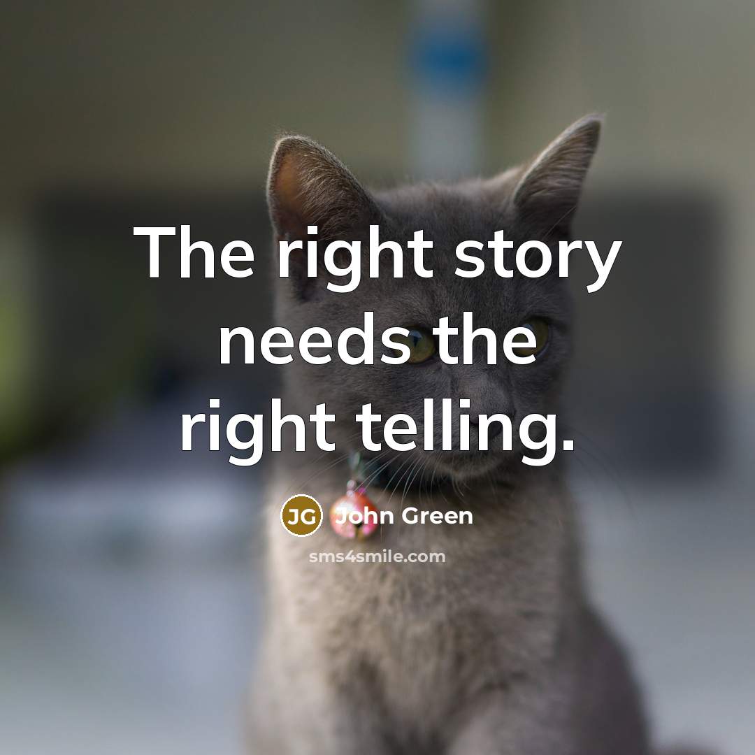 “The right story needs the right telling.” quote by John Green