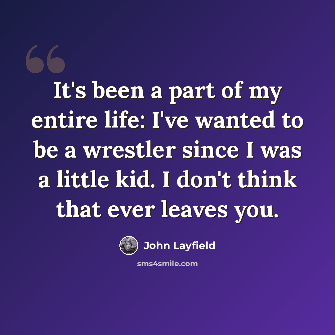 “It's been a part of my entire life: I've wanted to be a wrestler since I was a little kid. I don't think that ever leaves you.” quote by John Layfield