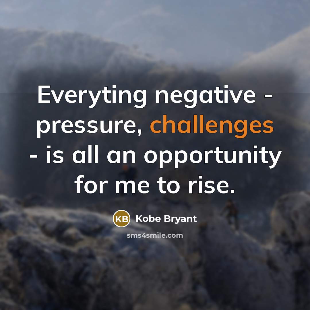 “Everyting negative - pressure, challenges - is all an opportunity for me to rise.” quote by Kobe Bryant