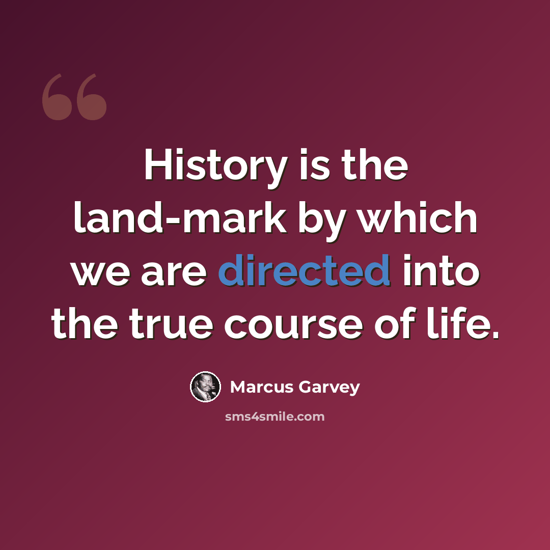 “History is the land-mark by which we are directed into the true course of life.” quote by Marcus Garvey