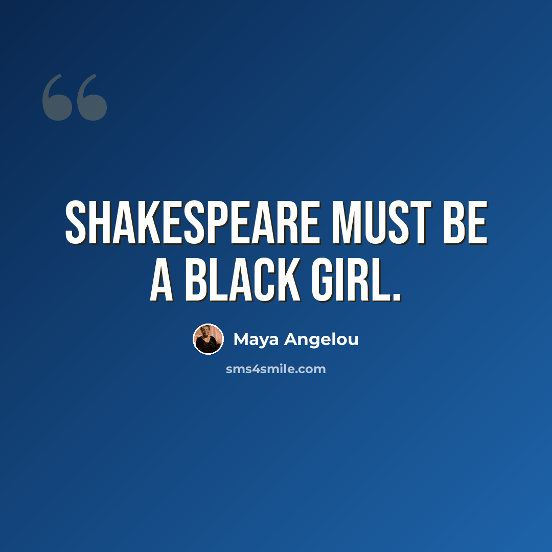 “Shakespeare must be a black girl.” quote by Maya Angelou