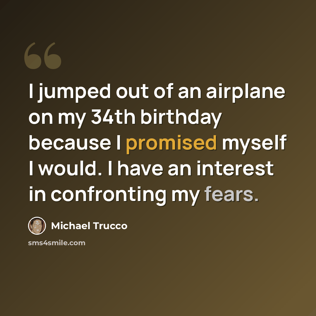“I jumped out of an airplane on my 34th birthday because I promised myself I would. I have an interest in confronting my fears.” quote by Michael Trucco
