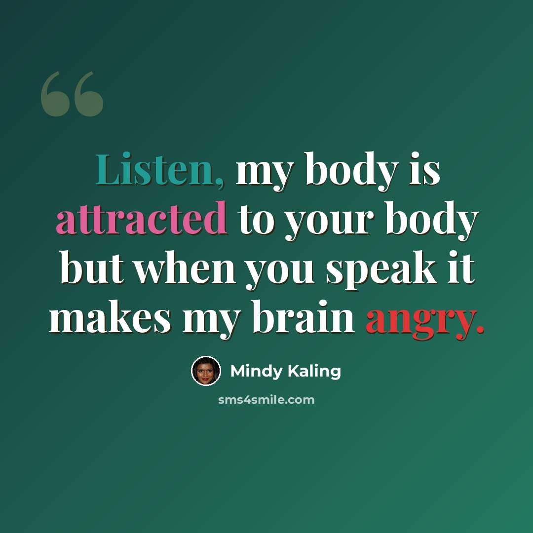 “Listen, my body is attracted to your body but when you speak it makes my brain angry.” quote by Mindy Kaling