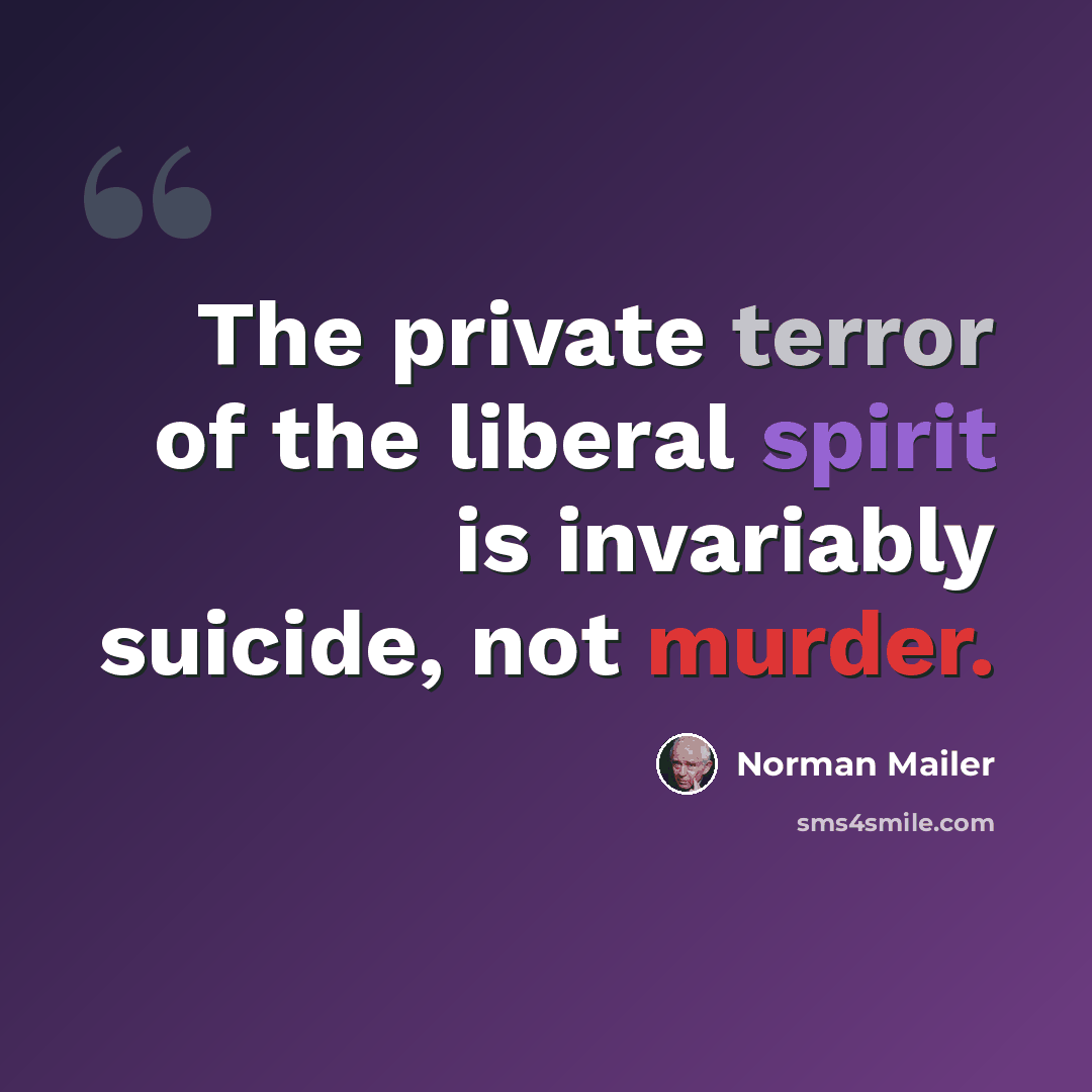 “The private terror of the liberal spirit is invariably suicide, not murder.” quote by Norman Mailer