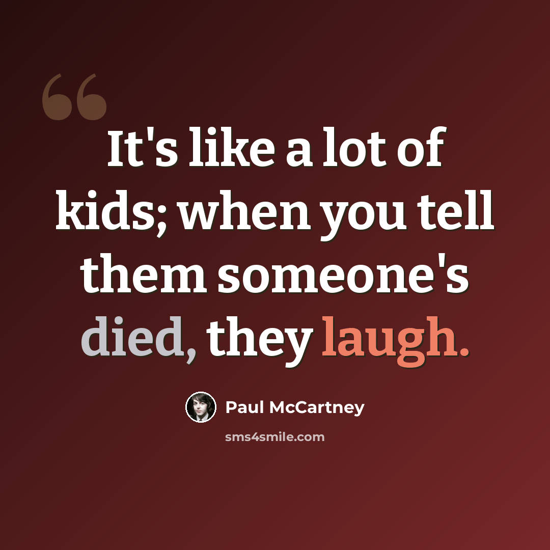 “It's like a lot of kids; when you tell them someone's died, they laugh.” quote by Paul McCartney