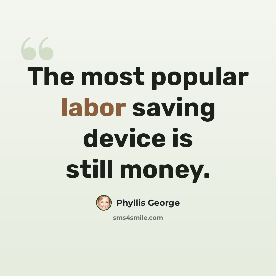 “The most popular labor saving device is still money.” quote by Phyllis George