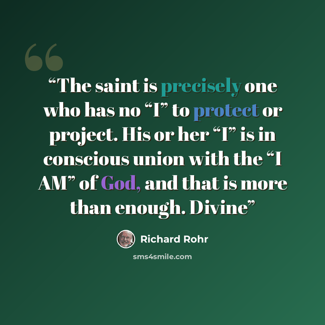 “The saint is precisely one who has no “I” to protect or project. His or her “I” is in conscious union with the “I AM” of God, and that is more than enough. Divine” quote by Richard Rohr