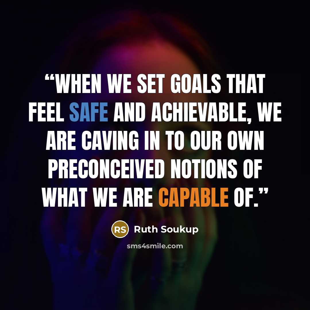 “When we set goals that feel safe and achievable, we are caving in to our own preconceived notions of what we are capable of.” quote by Ruth Soukup