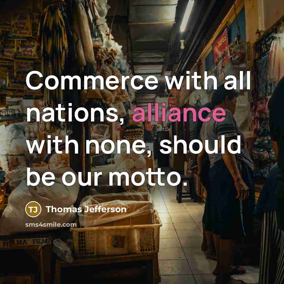 “Commerce with all nations, alliance with none, should be our motto.” quote by Thomas Jefferson