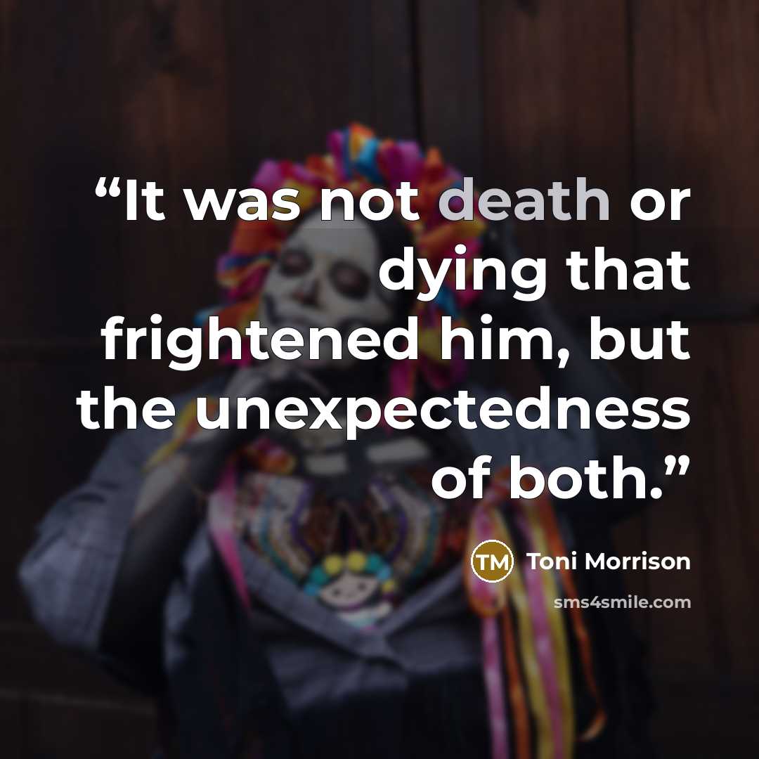 “It was not death or dying that frightened him, but the unexpectedness of both.” quote by Toni Morrison