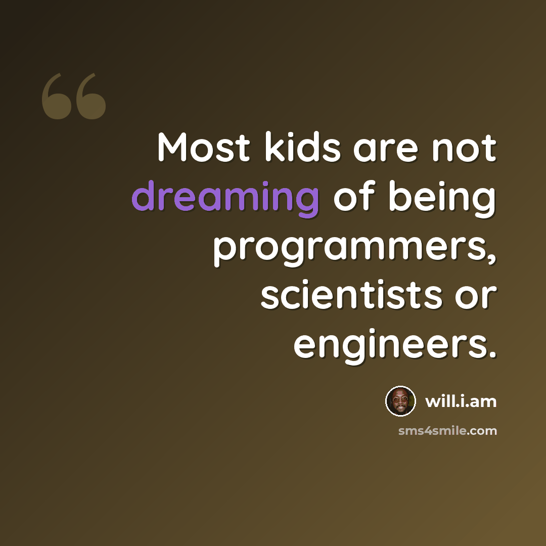 “Most kids are not dreaming of being programmers, scientists or engineers.” quote by will.i.am