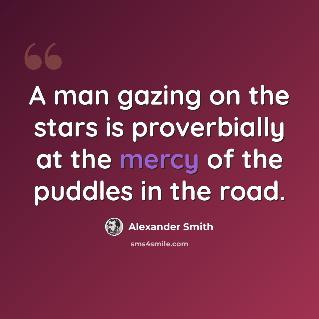 “A man gazing on the stars is proverbially at the mercy of the puddles in the road.” quote by Alexander Smith