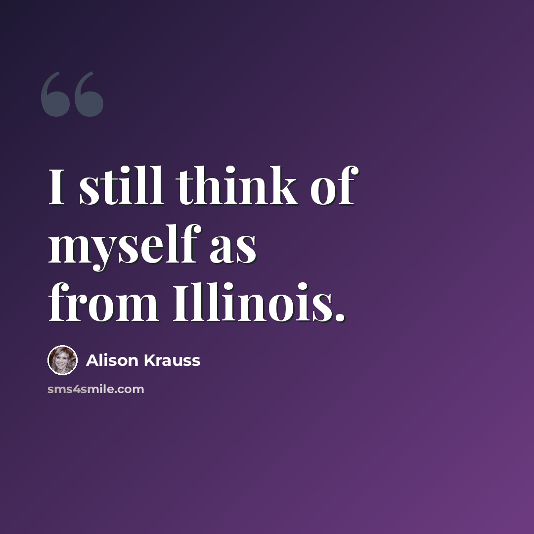 “I still think of myself as from Illinois.” quote by Alison Krauss