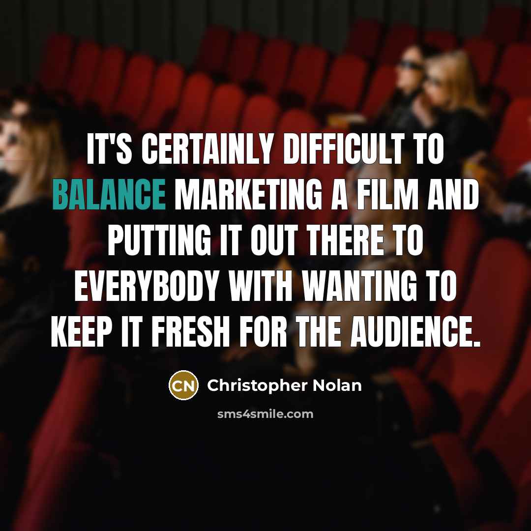 “It's certainly difficult to balance marketing a film and putting it out there to everybody with wanting to keep it fresh for the audience.” quote by Christopher Nolan