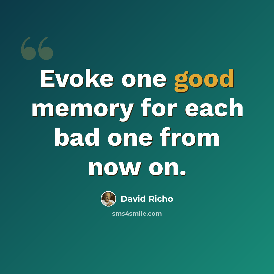 “Evoke one good memory for each bad one from now on.” quote by David Richo