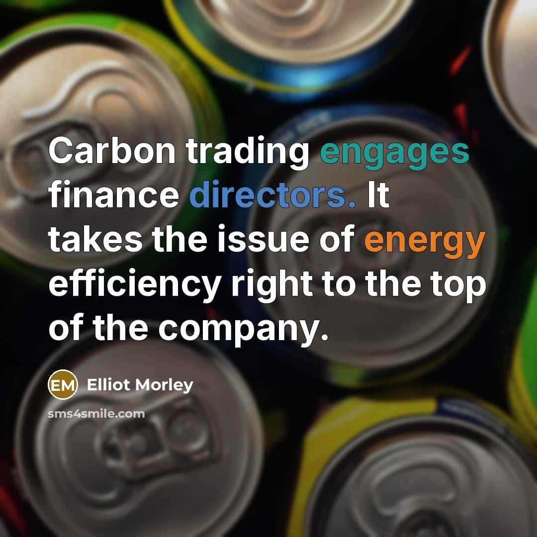 “Carbon trading engages finance directors. It takes the issue of energy efficiency right to the top of the company.” quote by Elliot Morley