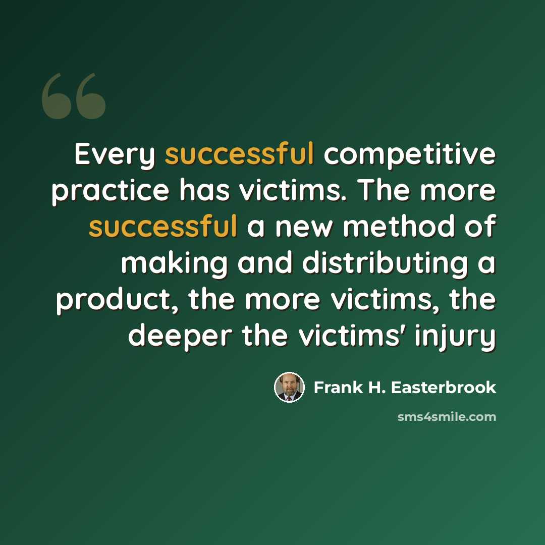 “Every successful competitive practice has victims. The more successful a new method of making and distributing a product, the more victims, the deeper the victims' injury” quote by Frank H. Easterbrook