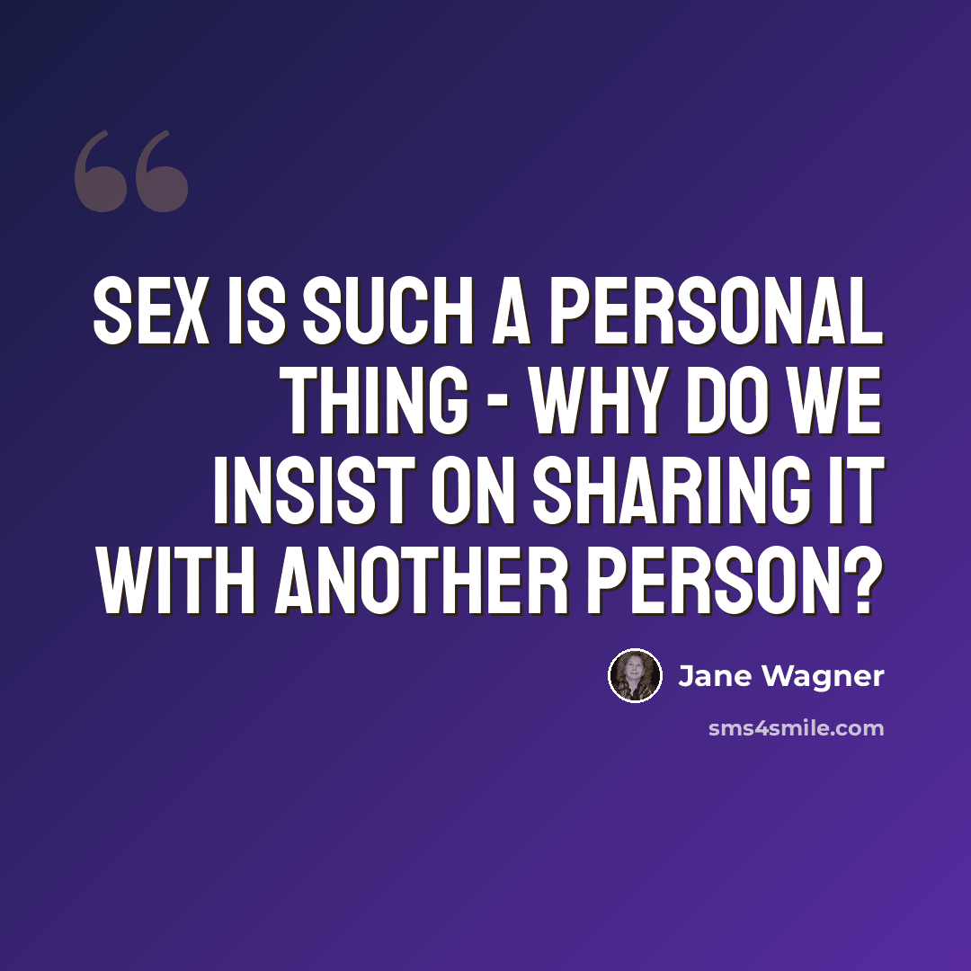 “Sex is such a personal thing - why do we insist on sharing it with another person?” quote by Jane Wagner