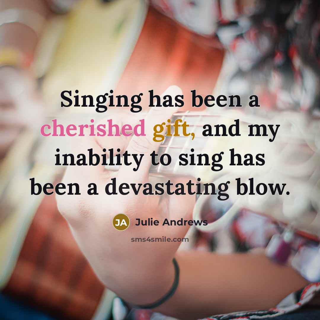 “Singing has been a cherished gift, and my inability to sing has been a devastating blow.” quote by Julie Andrews