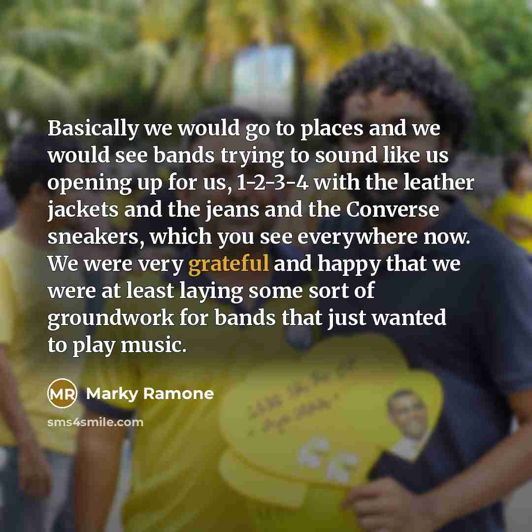 “Basically we would go to places and we would see bands trying to sound like us opening up for us, 1-2-3-4 with the leather jackets and the jeans and the Converse sneakers, which you see everywhere now. We were very grateful and happy that we were at least laying some sort of groundwork for bands…” quote by Marky Ramone