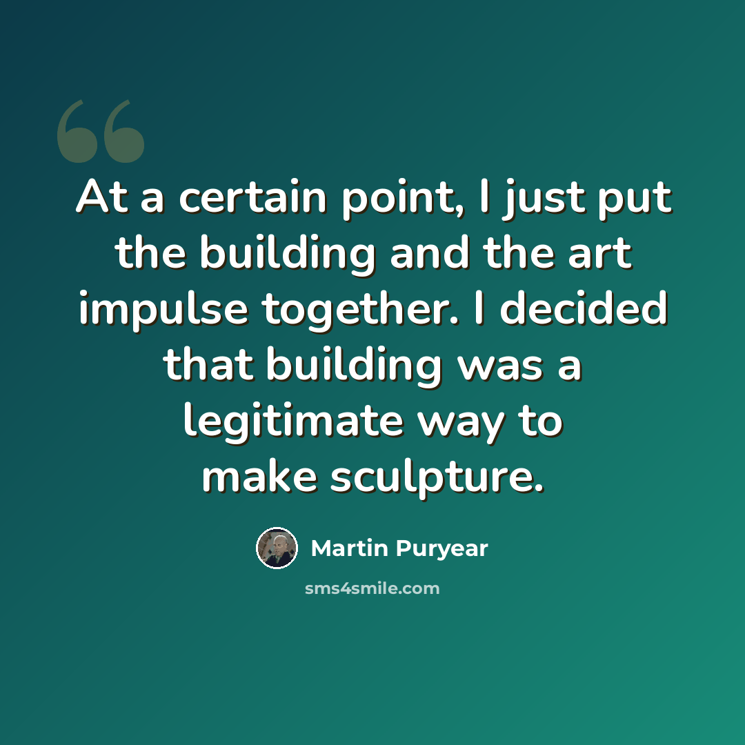 “At a certain point, I just put the building and the art impulse together. I decided that building was a legitimate way to make sculpture.” quote by Martin Puryear