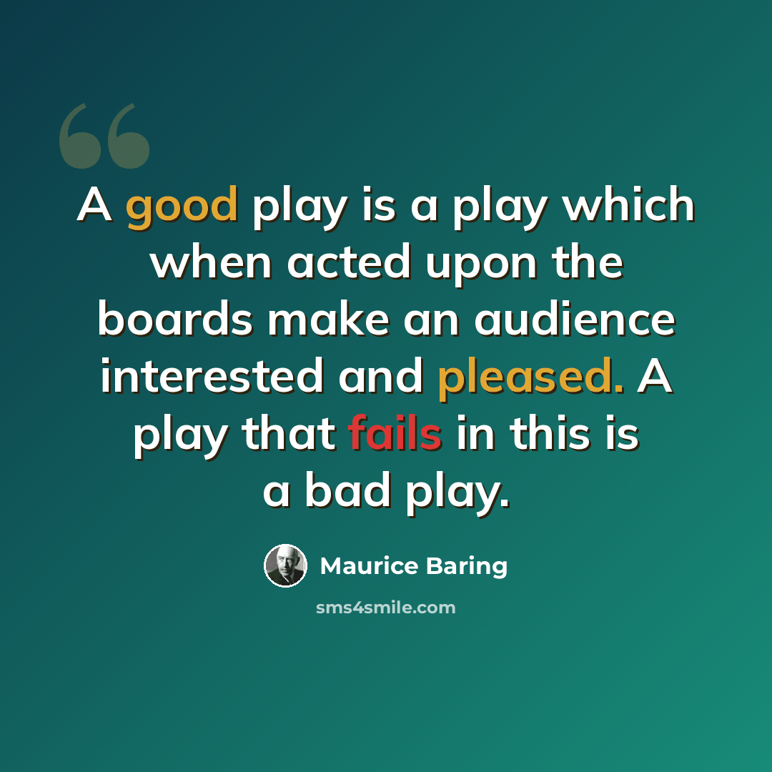 “A good play is a play which when acted upon the boards make an audience interested and pleased. A play that fails in this is a bad play.” quote by Maurice Baring