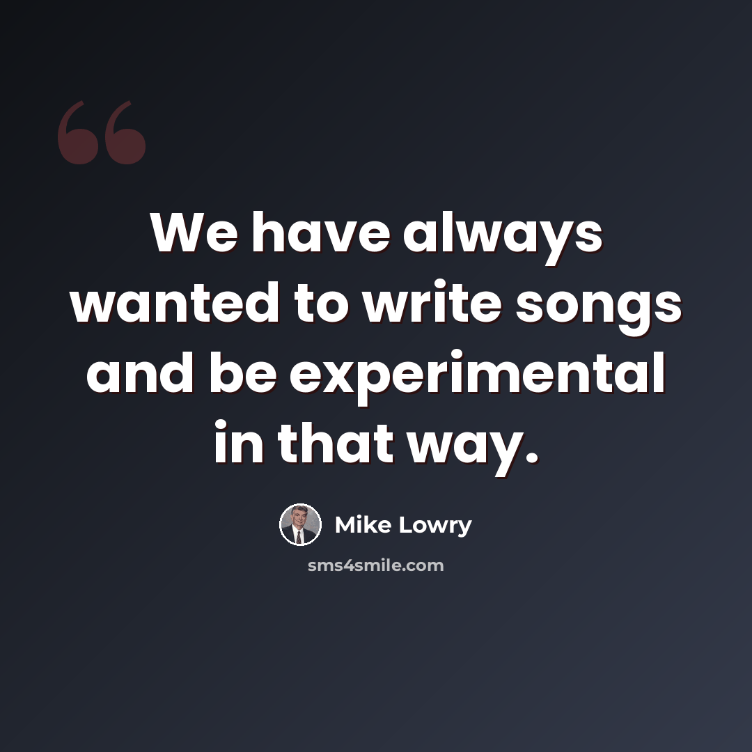 “We have always wanted to write songs and be experimental in that way.” quote by Mike Lowry