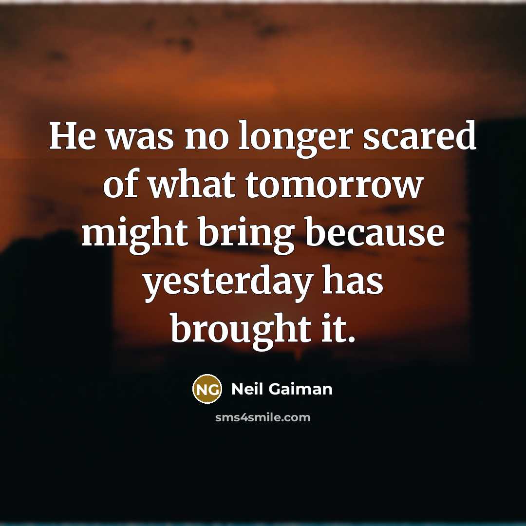 “He was no longer scared of what tomorrow might bring because yesterday has brought it.” quote by Neil Gaiman