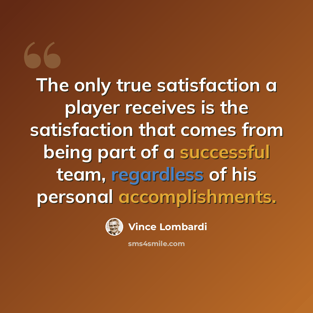 “The only true satisfaction a player receives is the satisfaction that comes from being part of a successful team, regardless of his personal accomplishments.” quote by Vince Lombardi