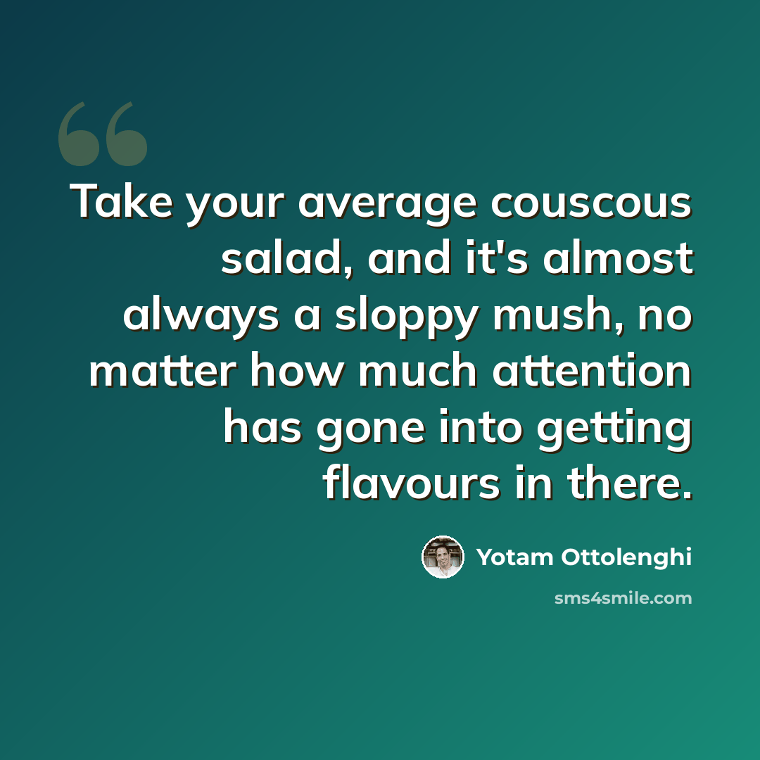 “Take your average couscous salad, and it's almost always a sloppy mush, no matter how much attention has gone into getting flavours in there.” quote by Yotam Ottolenghi