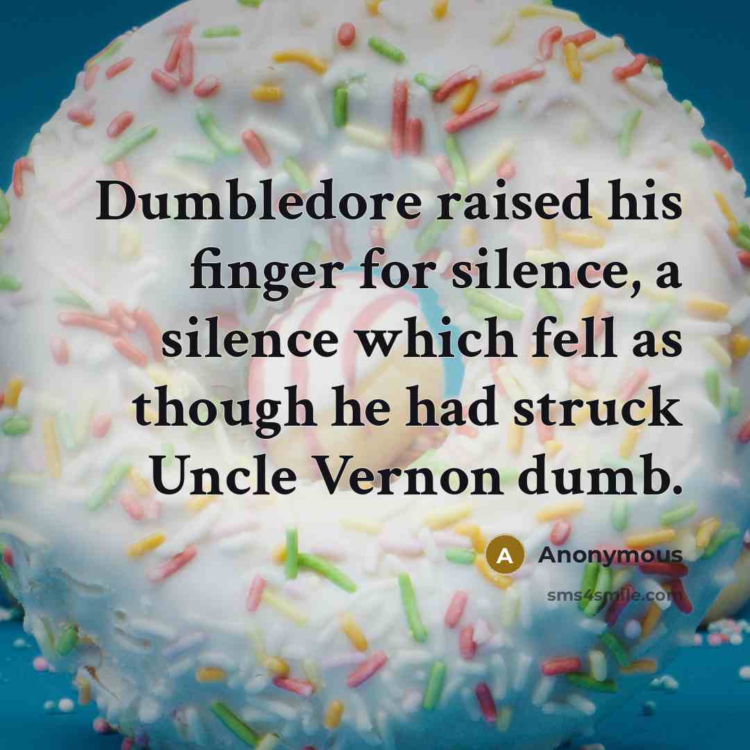 “Dumbledore raised his finger for silence, a silence which fell as though he had struck Uncle Vernon dumb.” quote by Anonymous