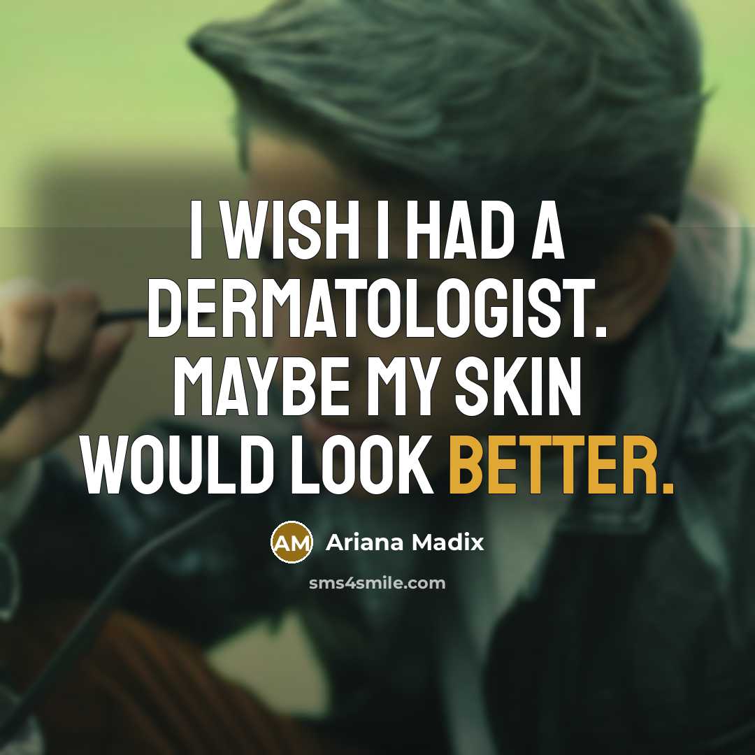 “I wish I had a dermatologist. Maybe my skin would look better.” quote by Ariana Madix